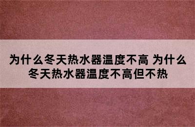 为什么冬天热水器温度不高 为什么冬天热水器温度不高但不热